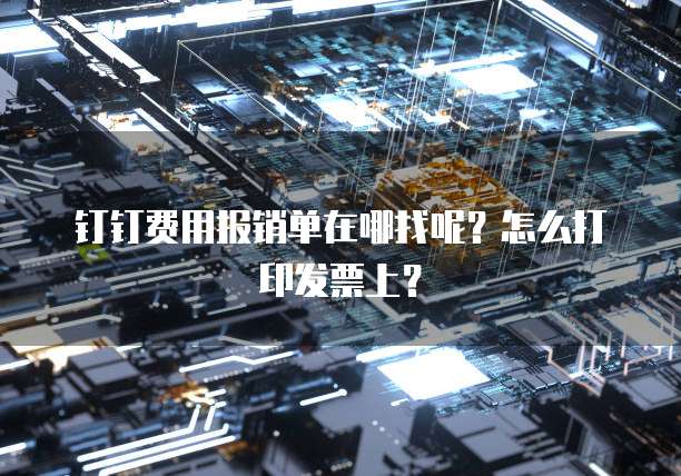 钉钉费用报销单在哪找呢?怎么打印发票上?