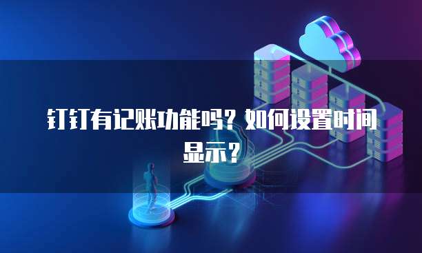 钉钉有记账功能吗?如何设置时间显示?