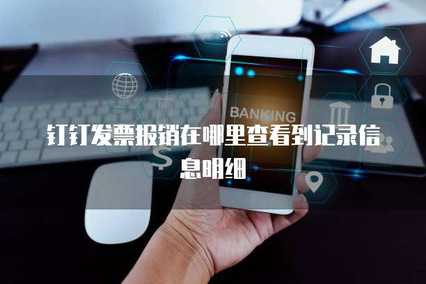 钉钉发票报销在哪里查看到记录信息明细