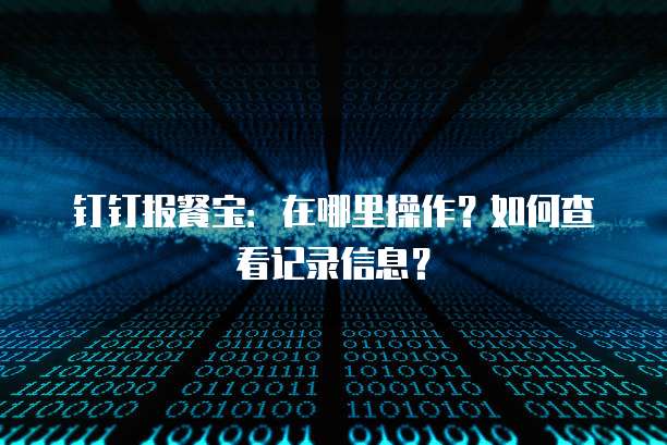 钉钉报餐宝:在哪里操作?如何查看记录信息?