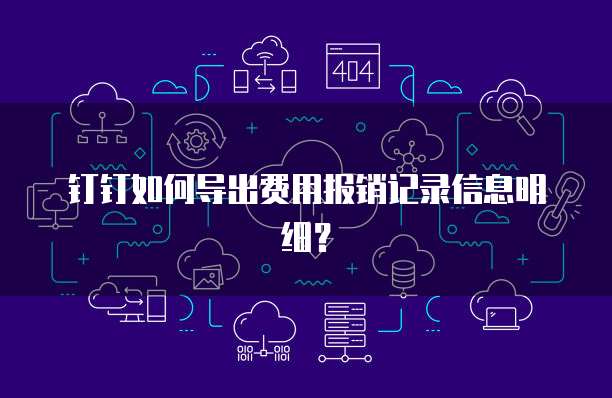 钉钉如何导出费用报销记录信息明细?
