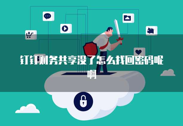钉钉财务共享没了怎么找回密码呢啊