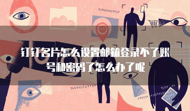 钉钉名片怎么设置邮箱登录不了账号和密码了怎么办了呢