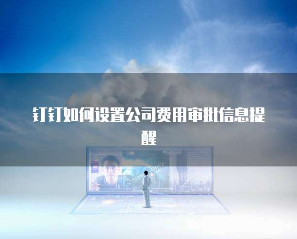 钉钉如何设置公司费用审批信息提醒