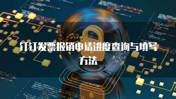 钉钉发票报销申请进度查询与填写方法