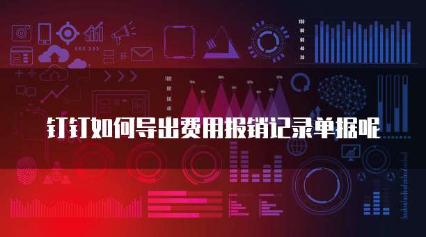 钉钉如何导出费用报销记录单据呢