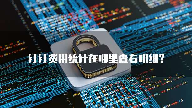 钉钉费用统计在哪里查看明细?