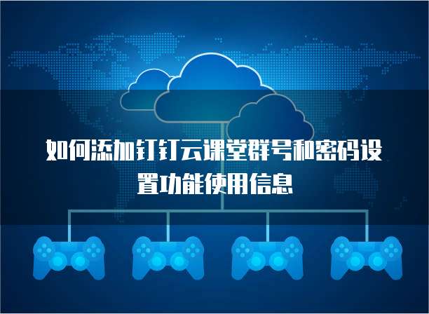 如何添加钉钉云课堂群号和密码设置功能使用信息