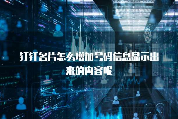 钉钉名片怎么增加号码信息显示出来的内容呢