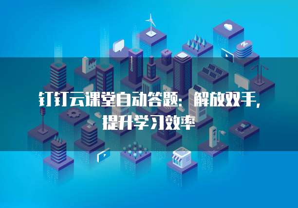 钉钉云课堂自动答题:解放双手,提升学习效率