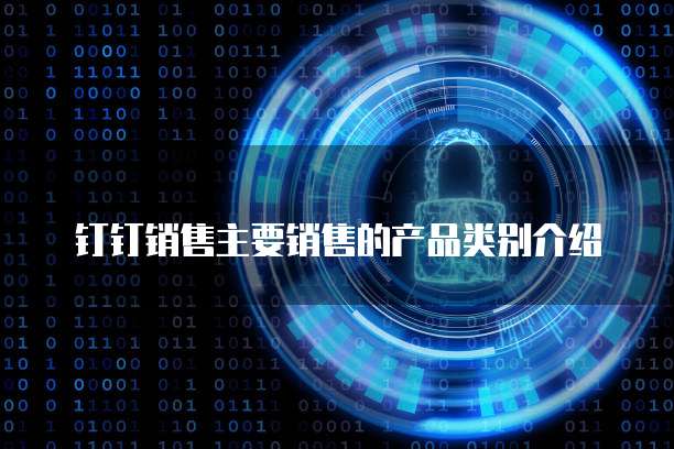 钉钉销售主要销售的产品类别介绍