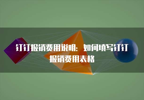 钉钉报销费用说明:如何填写钉钉报销费用表格