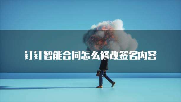 钉钉智能合同怎么修改签名内容