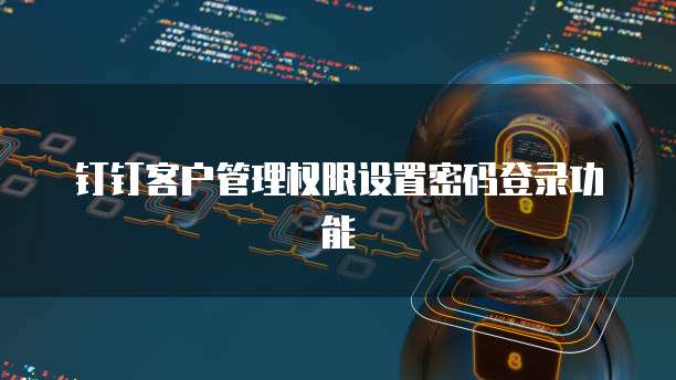 钉钉客户管理权限设置密码登录功能