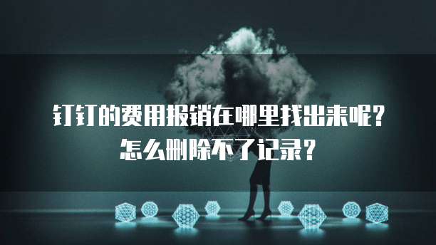 钉钉的费用报销在哪里找出来呢?怎么删除不了记录?
