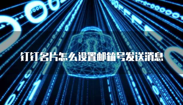 钉钉名片怎么设置邮箱号发送消息