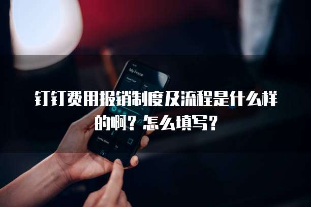 钉钉费用报销制度及流程是什么样的啊？怎么填写？
