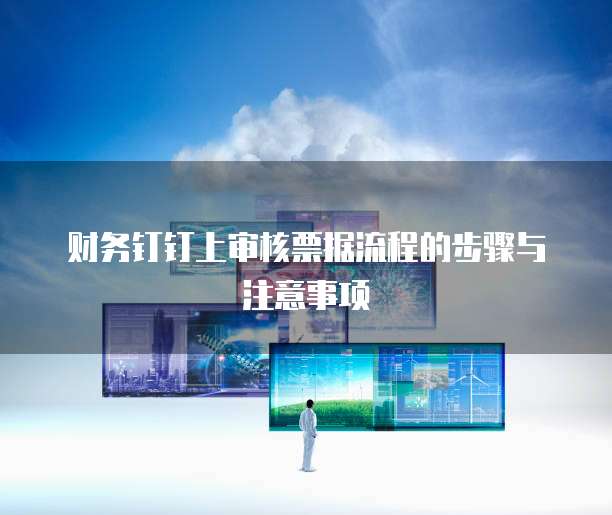 财务钉钉上审核票据流程的步骤与注意事项