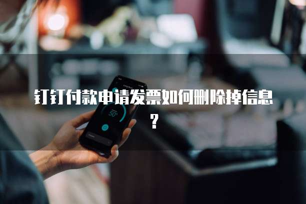 钉钉付款申请发票如何删除掉信息？