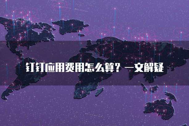 钉钉应用费用怎么算?一文解疑