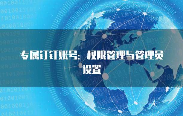 专属钉钉账号:权限管理与管理员设置