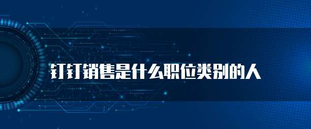 钉钉销售是什么职位类别的人