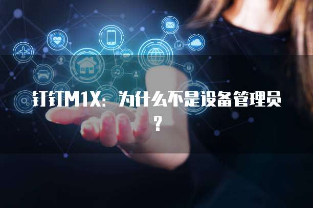 钉钉M1X:为什么不是设备管理员?
