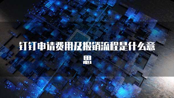 钉钉申请费用及报销流程是什么意思