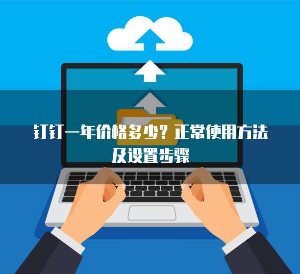 钉钉一年价格多少?正常使用方法及设置步骤