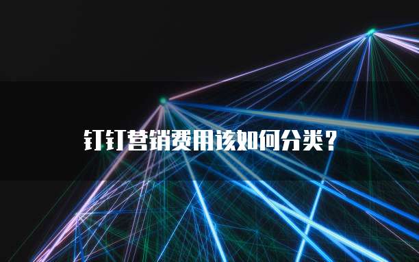 钉钉营销费用该如何分类?