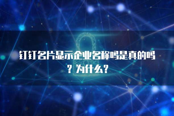 钉钉名片显示企业名称吗是真的吗?为什么?