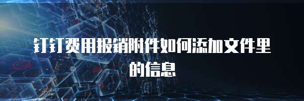 钉钉费用报销附件如何添加文件里的信息