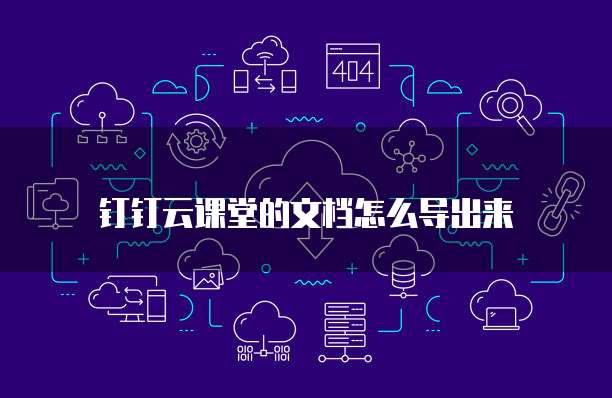 钉钉云课堂的文档怎么导出来