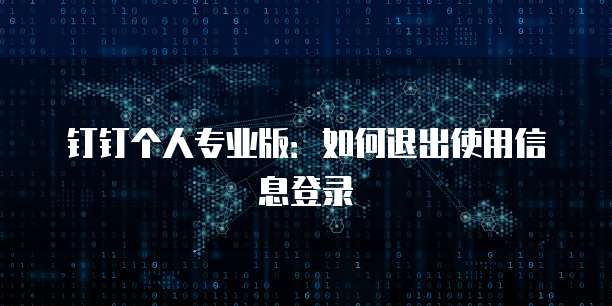 钉钉个人专业版:如何退出使用信息登录