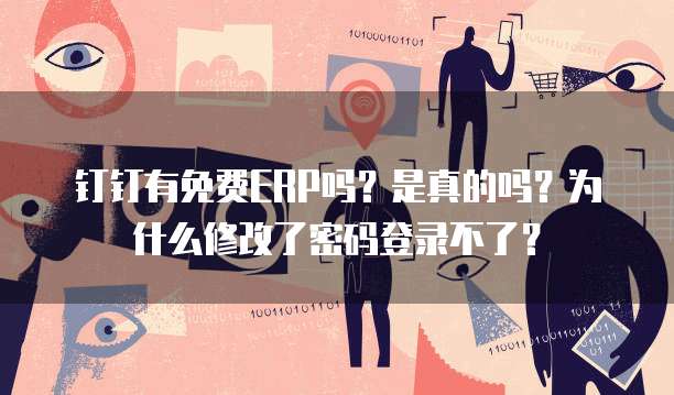钉钉有免费ERP吗?是真的吗?为什么修改了密码登录不了?