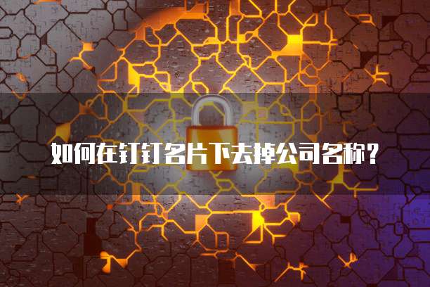 如何在钉钉名片下去掉公司名称?