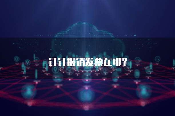 钉钉报销发票在哪?