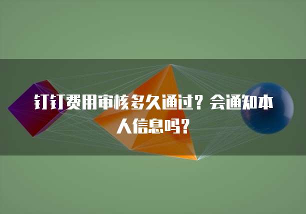 钉钉费用审核多久通过?会通知本人信息吗?