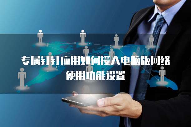 专属钉钉应用如何接入电脑版网络使用功能设置