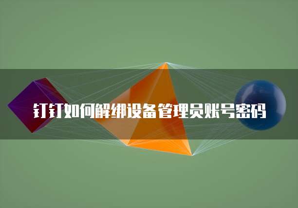 钉钉如何解绑设备管理员账号密码