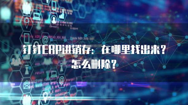 钉钉ERP进销存:在哪里找出来?怎么删除?