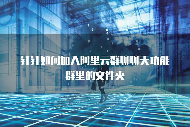 钉钉如何加入阿里云群聊聊天功能群里的文件夹