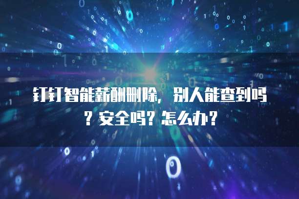 钉钉智能薪酬删除,别人能查到吗?安全吗?怎么办?