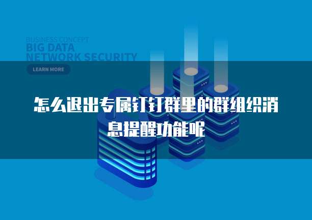 怎么退出专属钉钉群里的群组织消息提醒功能呢