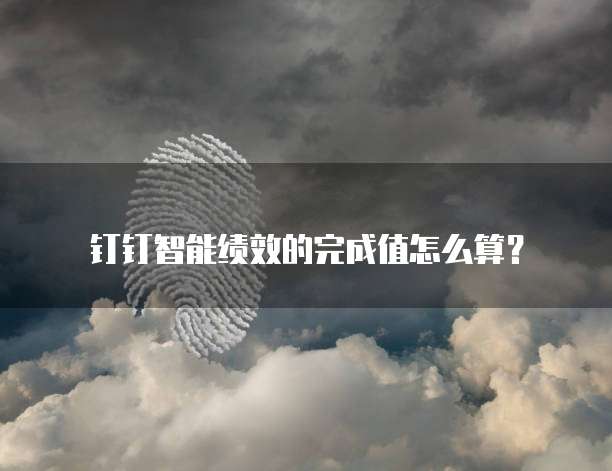 钉钉智能绩效的完成值怎么算?