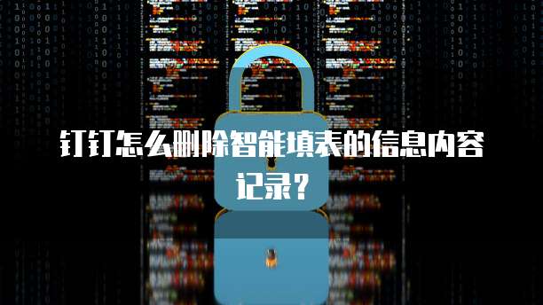 钉钉怎么删除智能填表的信息内容记录?