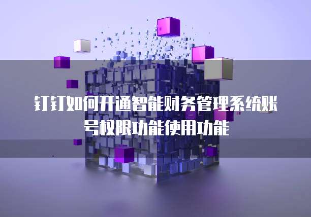 钉钉如何开通智能财务管理系统账号权限功能使用功能