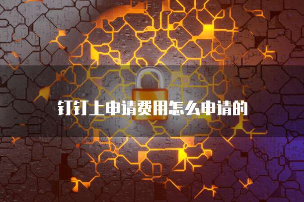 钉钉上申请费用怎么申请的