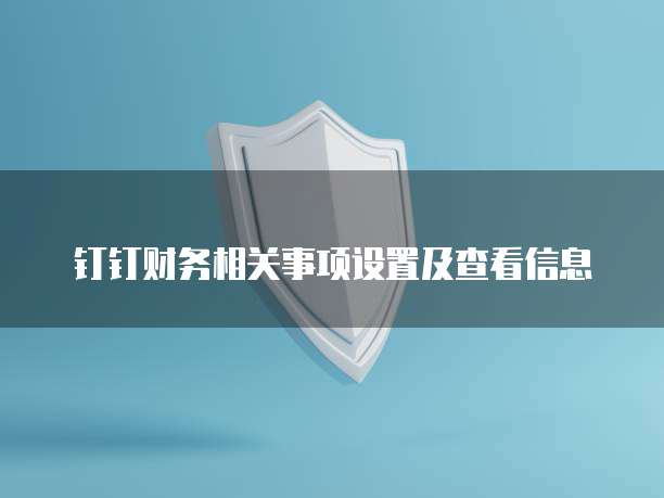 钉钉财务相关事项设置及查看信息