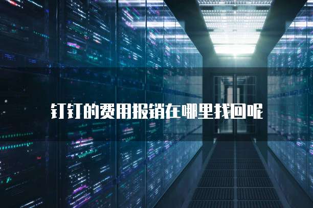 钉钉的费用报销在哪里找回呢